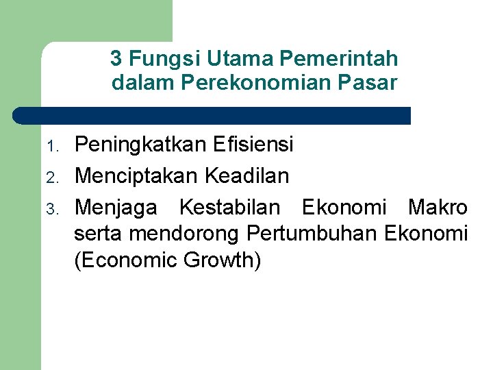 3 Fungsi Utama Pemerintah dalam Perekonomian Pasar 1. 2. 3. Peningkatkan Efisiensi Menciptakan Keadilan