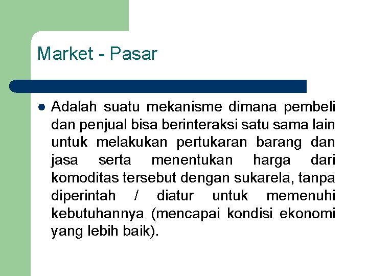 Market - Pasar l Adalah suatu mekanisme dimana pembeli dan penjual bisa berinteraksi satu