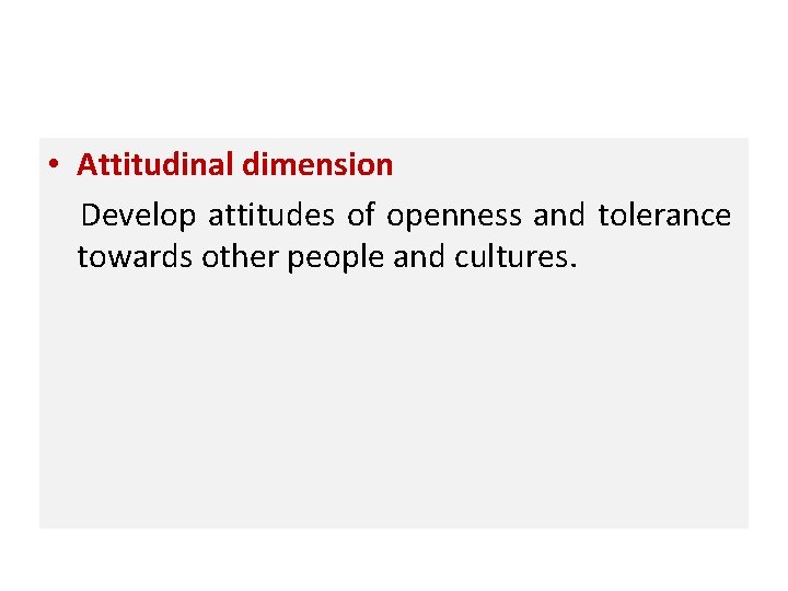  • Attitudinal dimension Develop attitudes of openness and tolerance towards other people and