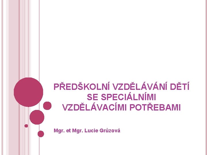 PŘEDŠKOLNÍ VZDĚLÁVÁNÍ DĚTÍ SE SPECIÁLNÍMI VZDĚLÁVACÍMI POTŘEBAMI Mgr. et Mgr. Lucie Grůzová 