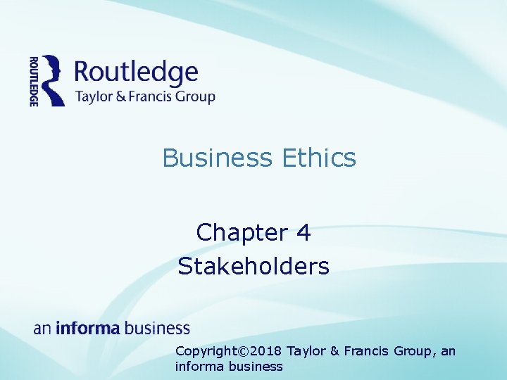 Business Ethics Chapter 4 Stakeholders Copyright© 2018 Taylor & Francis Group, an informa business