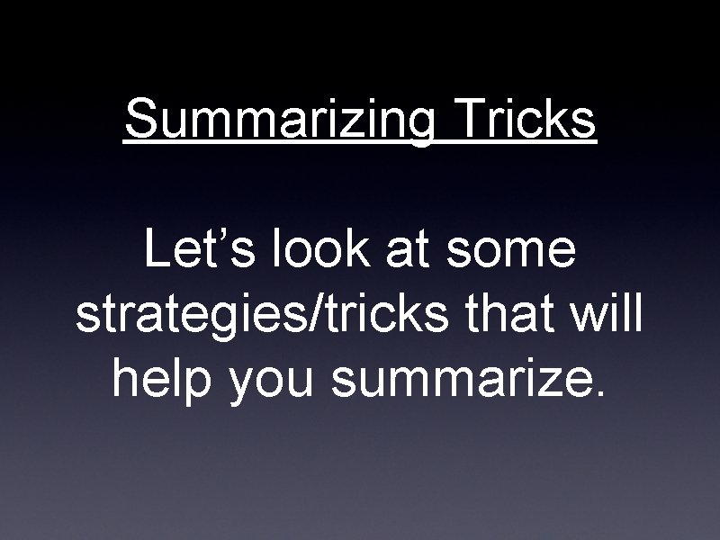 Summarizing Tricks Let’s look at some strategies/tricks that will help you summarize. 