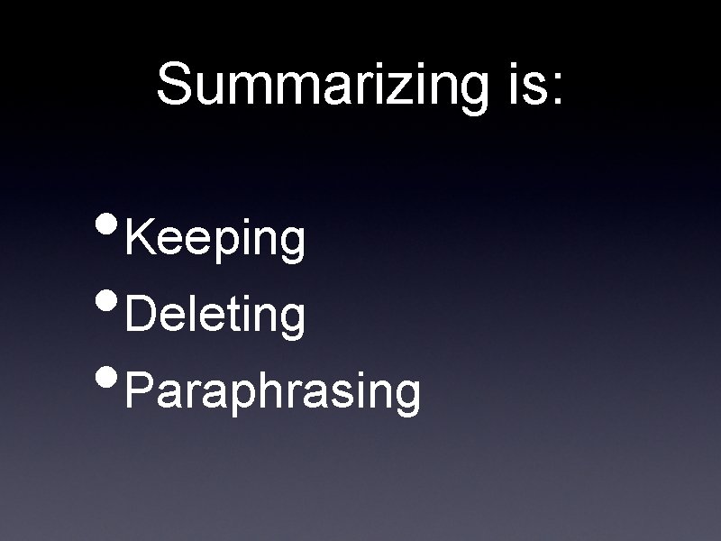 Summarizing is: • Keeping • Deleting • Paraphrasing 