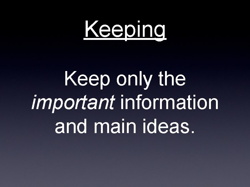 Keeping Keep only the important information and main ideas. 
