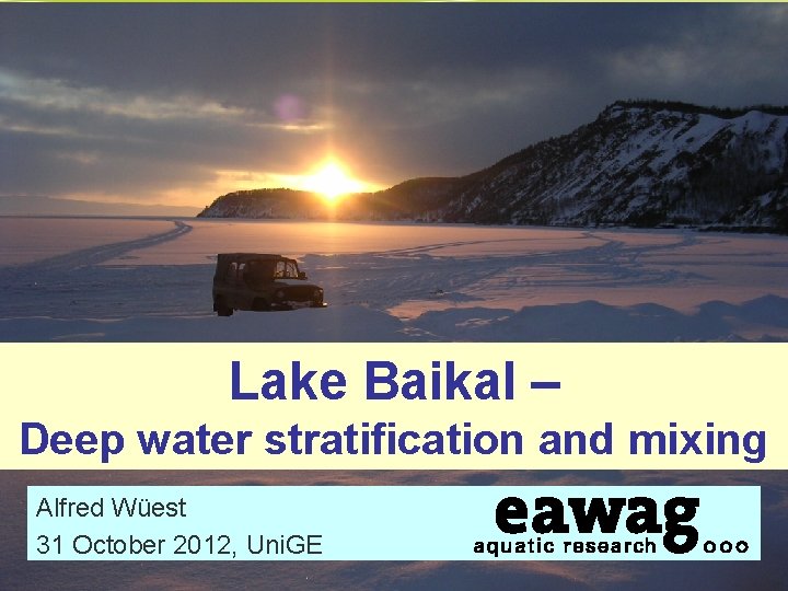 Lake Baikal – Deep water stratification and mixing Alfred Wüest 31 October 2012, Uni.