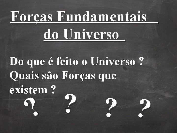 Forças Fundamentais do Universo Do que é feito o Universo ? Quais são Forças Forças Fundamentais do Universo Do que é feito o Universo ? Quais são Forças