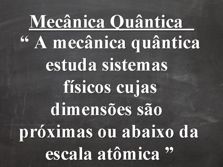 Mecânica Quântica “ A mecânica quântica estuda sistemas físicos cujas dimensões são próximas ou Mecânica Quântica “ A mecânica quântica estuda sistemas físicos cujas dimensões são próximas ou