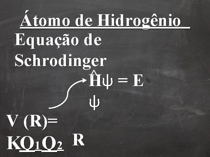 Átomo de Hidrogênio Equação de Schrodinger ^ψ = E H ψ V (R)= KQ Átomo de Hidrogênio Equação de Schrodinger ^ψ = E H ψ V (R)= KQ