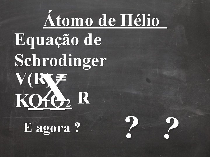 Átomo de Hélio Equação de Schrodinger V(R) = KQ 1 Q 2 R X Átomo de Hélio Equação de Schrodinger V(R) = KQ 1 Q 2 R X