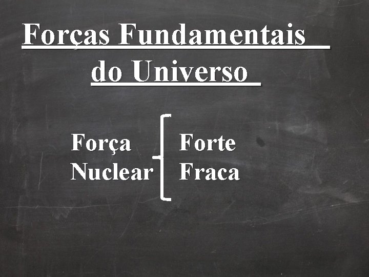 Forças Fundamentais do Universo Força Forte Nuclear Fraca Forças Fundamentais do Universo Força Forte Nuclear Fraca