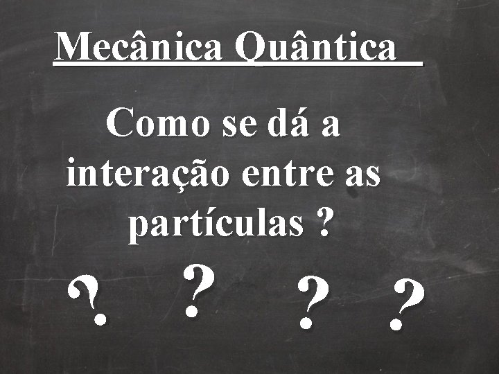 Mecânica Quântica Como se dá a interação entre as partículas ? ? ? Mecânica Quântica Como se dá a interação entre as partículas ? ? ?