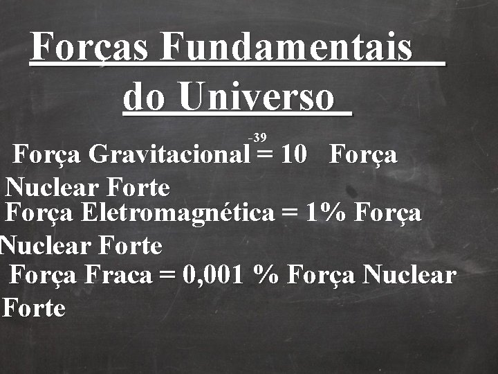 Forças Fundamentais do Universo -39 Força Gravitacional = 10 Força Nuclear Forte Força Eletromagnética Forças Fundamentais do Universo -39 Força Gravitacional = 10 Força Nuclear Forte Força Eletromagnética