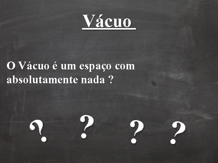 Vácuo O Vácuo é um espaço com absolutamente nada ? ? ? Vácuo O Vácuo é um espaço com absolutamente nada ? ? ?