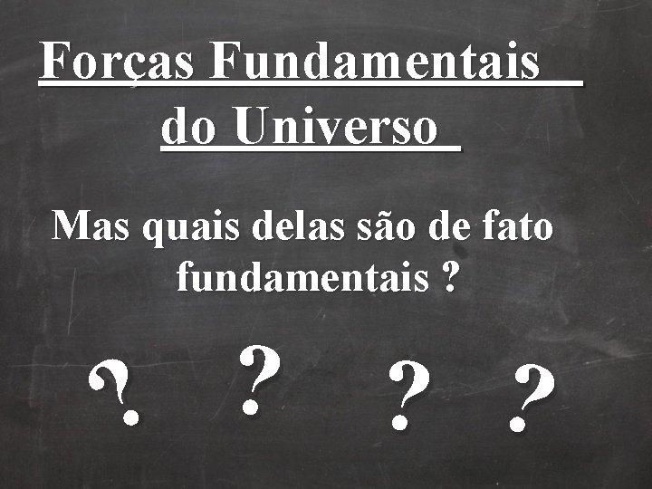 Forças Fundamentais do Universo Mas quais delas são de fato fundamentais ? ? ? Forças Fundamentais do Universo Mas quais delas são de fato fundamentais ? ? ?