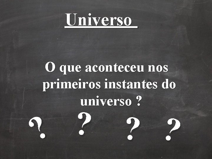 Universo O que aconteceu nos primeiros instantes do universo ? ? ? Universo O que aconteceu nos primeiros instantes do universo ? ? ?