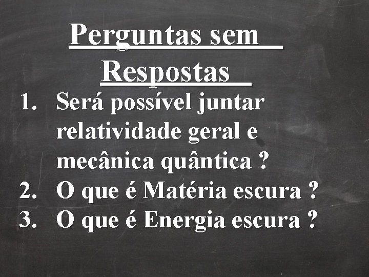 Perguntas sem Respostas 1. Será possível juntar relatividade geral e mecânica quântica ? 2. Perguntas sem Respostas 1. Será possível juntar relatividade geral e mecânica quântica ? 2.