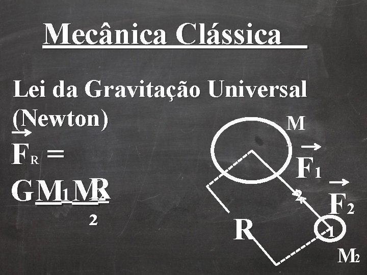 Mecânica Clássica Lei da Gravitação Universal (Newton) M F = GM 1 MR 2 Mecânica Clássica Lei da Gravitação Universal (Newton) M F = GM 1 MR 2