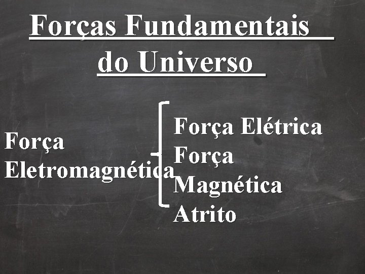 Forças Fundamentais do Universo Força Elétrica Força Eletromagnética Magnética Atrito Forças Fundamentais do Universo Força Elétrica Força Eletromagnética Magnética Atrito