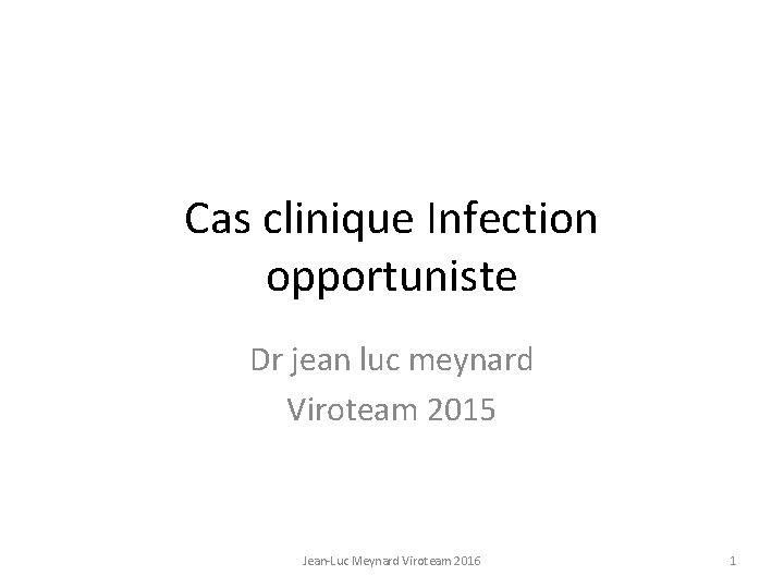 Cas clinique Infection opportuniste Dr jean luc meynard Viroteam 2015 Jean-Luc Meynard Viroteam 2016