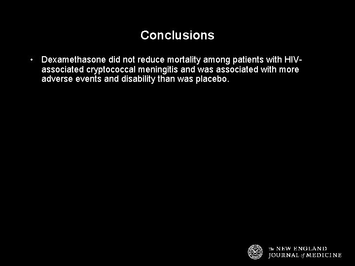 Conclusions • Dexamethasone did not reduce mortality among patients with HIVassociated cryptococcal meningitis and