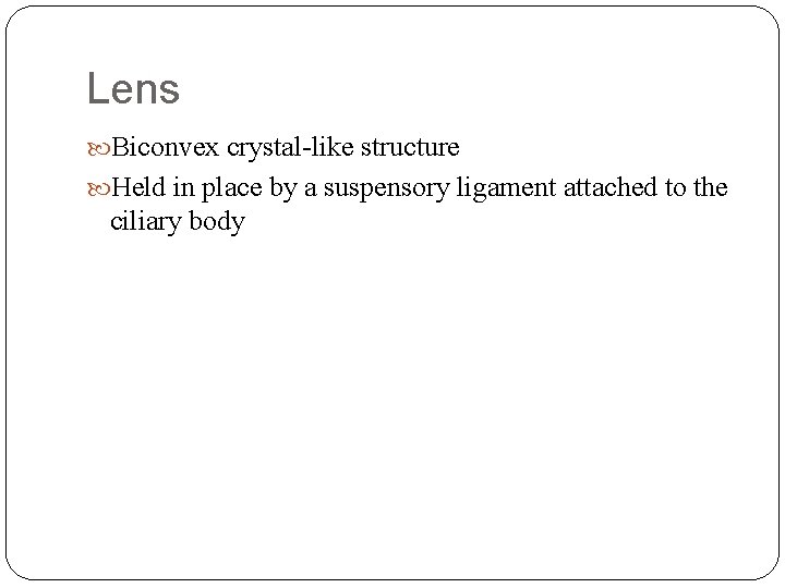 Lens Biconvex crystal-like structure Held in place by a suspensory ligament attached to the