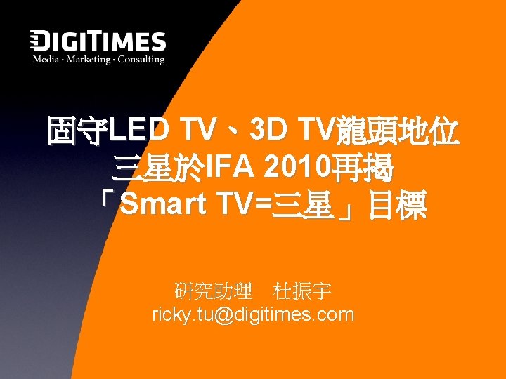 固守LED TV、3 D TV龍頭地位 三星於IFA 2010再揭 「Smart TV=三星」目標 研究助理 杜振宇 ricky. tu@digitimes. com 