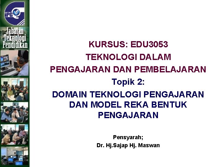 KURSUS: EDU 3053 TEKNOLOGI DALAM PENGAJARAN DAN PEMBELAJARAN Topik 2: DOMAIN TEKNOLOGI PENGAJARAN DAN