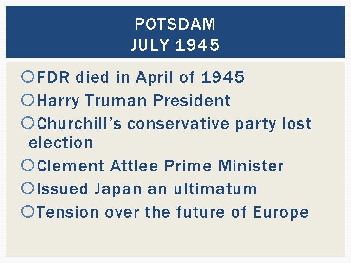 POTSDAM JULY 1945 FDR died in April of 1945 Harry Truman President Churchill’s conservative