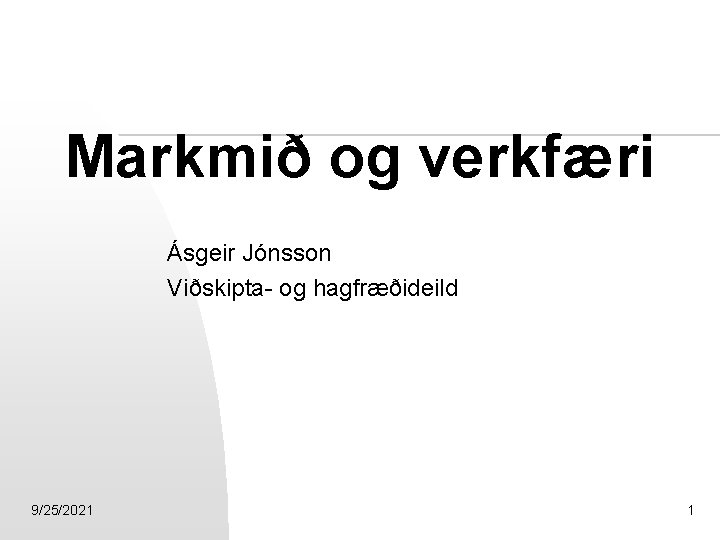 Markmið og verkfæri Ásgeir Jónsson Viðskipta- og hagfræðideild 9/25/2021 1 