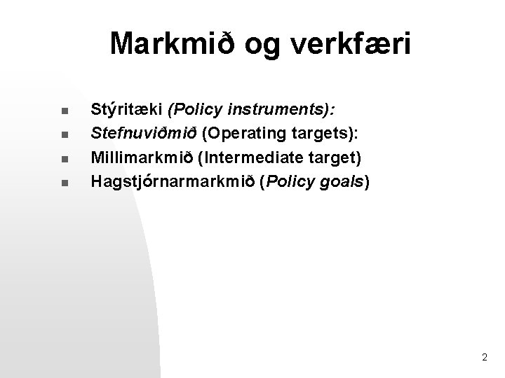 Markmið og verkfæri n n Stýritæki (Policy instruments): Stefnuviðmið (Operating targets): Millimarkmið (Intermediate target)