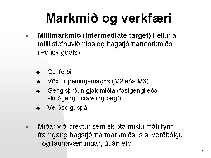 Markmið og verkfæri n Millimarkmið (Intermediate target) Fellur á milli stefnuviðmiðs og hagstjórnarmarkmiðs (Policy