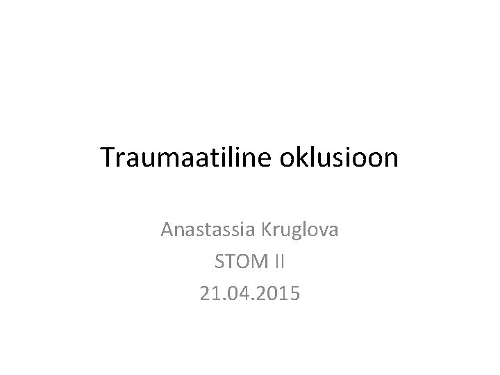 Traumaatiline oklusioon Anastassia Kruglova STOM II 21. 04. 2015 