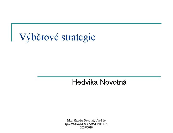 Výběrové strategie Hedvika Novotná Mgr. Hedvika Novotná, Úvod do společenskovědních metod, FHS UK, 2009/2010