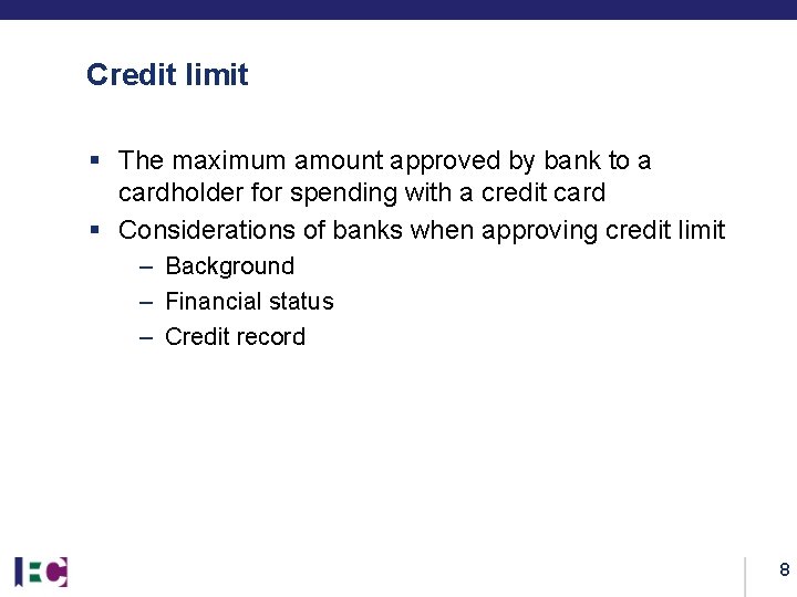 Credit limit § The maximum amount approved by bank to a cardholder for spending