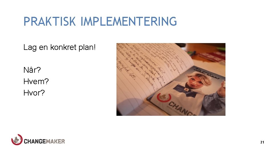 PRAKTISK IMPLEMENTERING Lag en konkret plan! Når? Hvem? Hvor? 21 