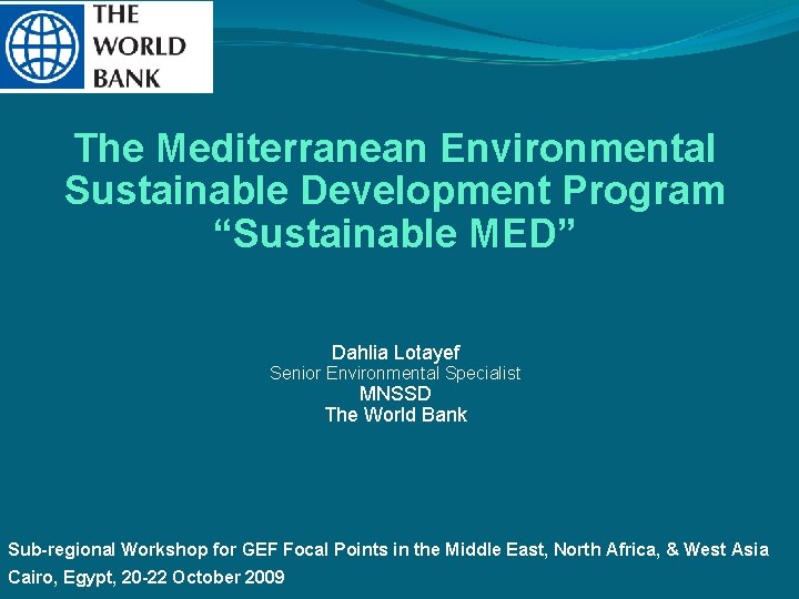 The Mediterranean Environmental Sustainable Development Program “Sustainable MED” Dahlia Lotayef Senior Environmental Specialist MNSSD