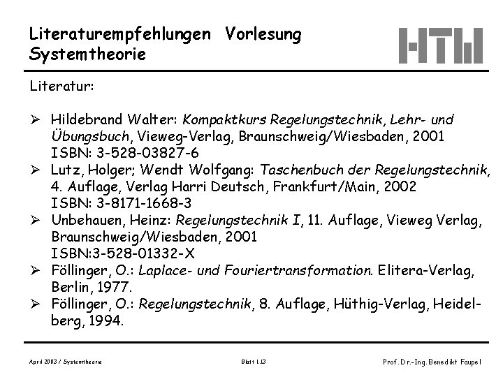 Literaturempfehlungen Vorlesung Systemtheorie Literatur: Ø Hildebrand Walter: Kompaktkurs Regelungstechnik, Lehr- und Übungsbuch, Vieweg-Verlag, Braunschweig/Wiesbaden,