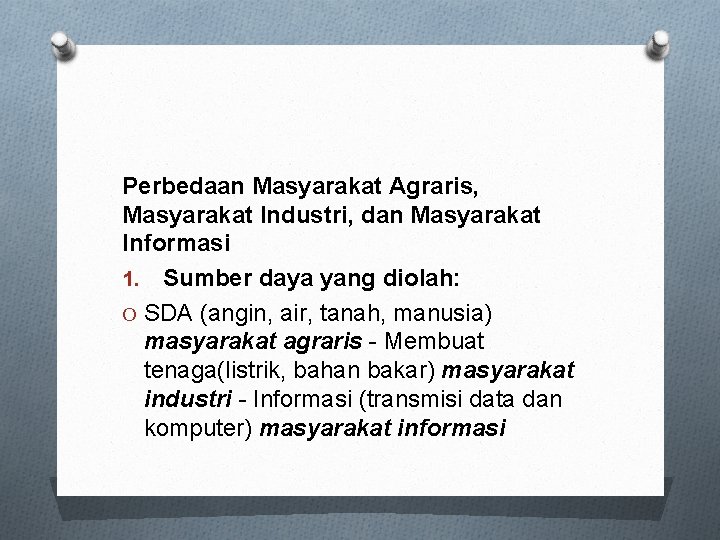 Perbedaan Masyarakat Agraris, Masyarakat Industri, dan Masyarakat Informasi 1. Sumber daya yang diolah: O