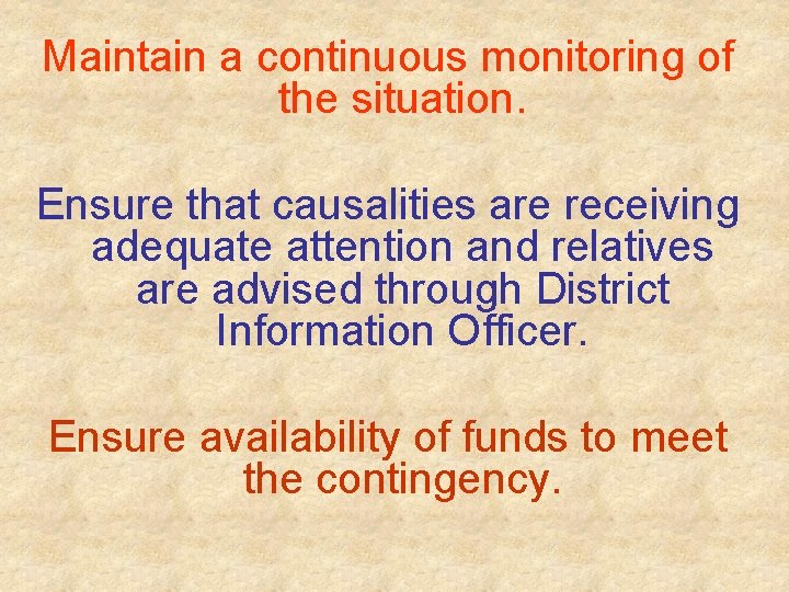 Maintain a continuous monitoring of the situation. Ensure that causalities are receiving adequate attention