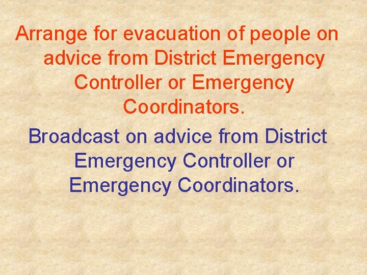 Arrange for evacuation of people on advice from District Emergency Controller or Emergency Coordinators.