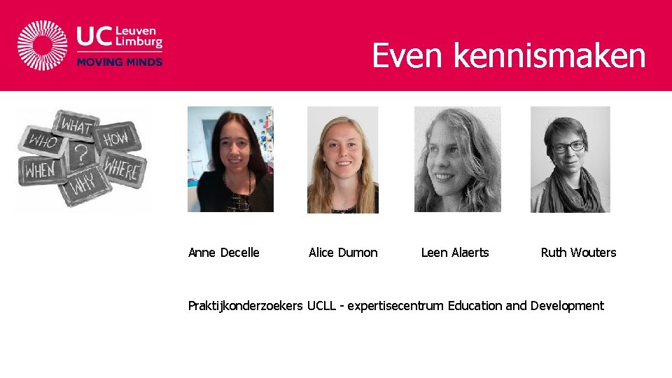 Even kennismaken Anne Decelle Alice Dumon Leen Alaerts Ruth Wouters Praktijkonderzoekers UCLL - expertisecentrum