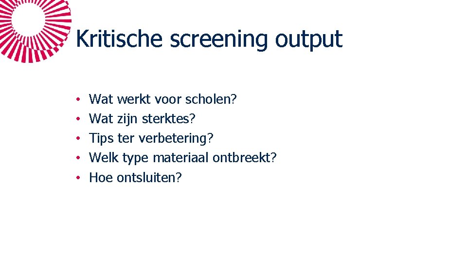 Kritische screening output • • • Wat werkt voor scholen? Wat zijn sterktes? Tips