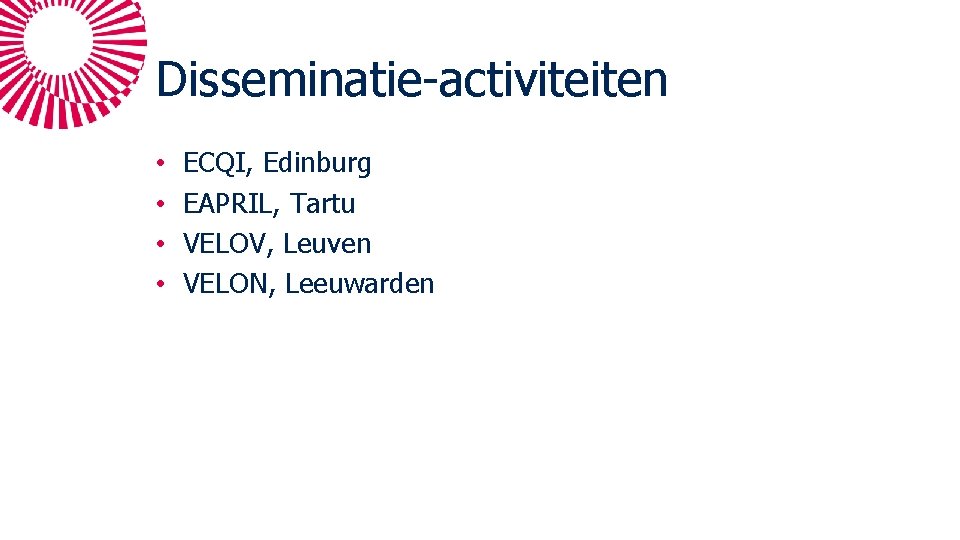 Disseminatie-activiteiten • • ECQI, Edinburg EAPRIL, Tartu VELOV, Leuven VELON, Leeuwarden 