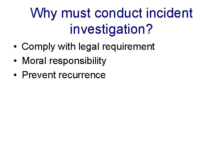 Why must conduct incident investigation? • Comply with legal requirement • Moral responsibility •