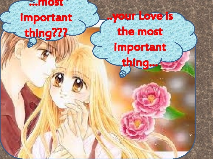 …most important thing? ? ? . . your Love is the most important thing…