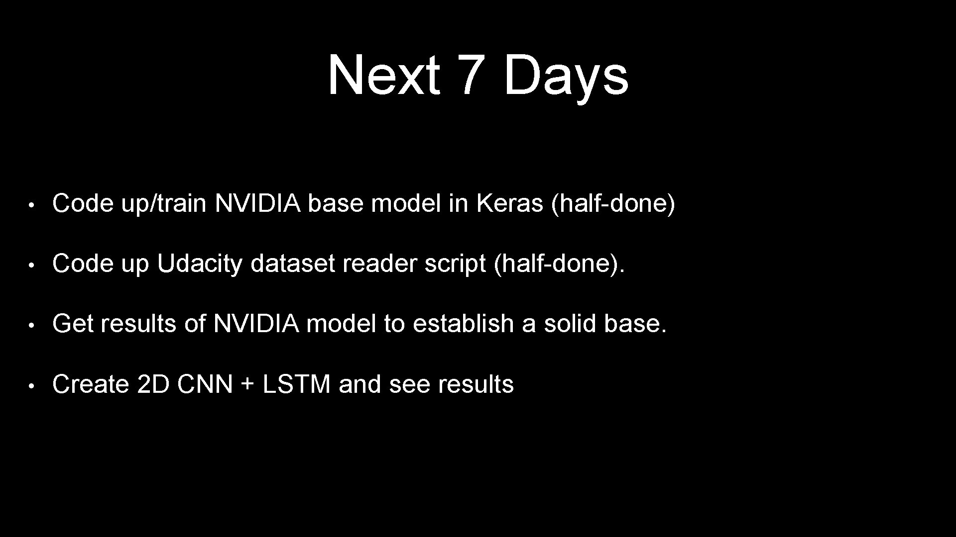 Next 7 Days • Code up/train NVIDIA base model in Keras (half-done) • Code