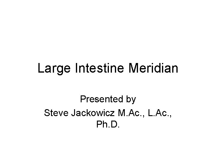 Large Intestine Meridian Presented by Steve Jackowicz M. Ac. , L. Ac. , Ph.