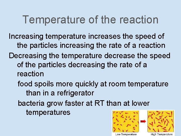 Temperature of the reaction Increasing temperature increases the speed of the particles increasing the