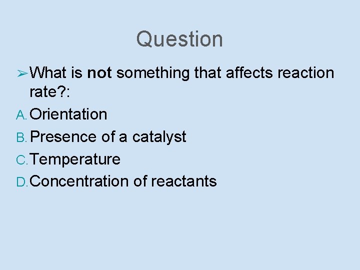 Question ➢ What is not something that affects reaction rate? : A. Orientation B.