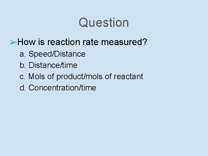 Question ➢ How is reaction rate measured? a. Speed/Distance b. Distance/time c. Mols of
